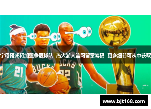 字母哥或将加盟争冠球队  热火湖人篮网留意筹码  更多细节可从中获取