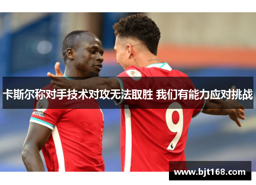卡斯尔称对手技术对攻无法取胜 我们有能力应对挑战